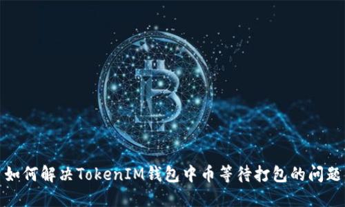 如何解决TokenIM钱包中币等待打包的问题