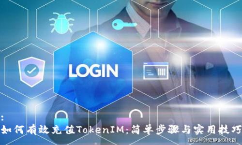 : 
如何有效充值TokenIM：简单步骤与实用技巧