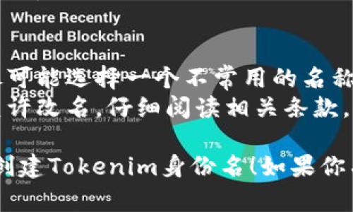 要创建一个Tokenim身份名，你可以按照以下步骤进行：

### 1. 注册Tokenim账户
- 访问Tokenim的官方网站，找到注册按钮。
- 提交所需的信息，比如电子邮箱、密码等。

### 2. 设置身份名
- 登录到你的Tokenim账户。
- 在个人资料设置中，找到姓名或身份名的选项。
- 输入你希望使用的身份名，确保遵循平台的规定和要求。

### 3. 验证身份
- 根据Tokenim的要求，可能需要进行身份验证，比如上传身份证明文件。
- 按照系统的提示完成身份验证步骤。

### 4. 完成设置
- 经过审核后，你的身份名将会生效。
- 确认所有信息无误后，保存更改。

### 注意事项
- 身份名应该是独特的，因此尽可能选择一个不常用的名称。
- 一旦设置，某些平台可能不允许改名，仔细阅读相关条款。

希望这些步骤能够帮助你成功创建Tokenim身份名！如果你有任何其他问题，欢迎随时询问。
