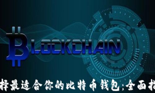 
选择最适合你的比特币钱包：全面指南