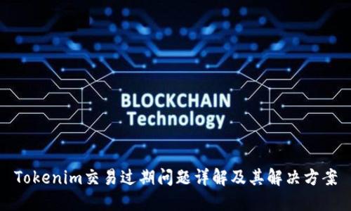 Tokenim交易过期问题详解及其解决方案