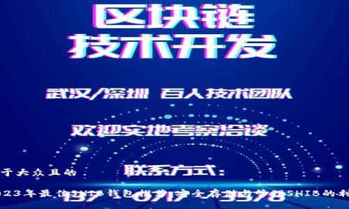 易于大众且的

2023年最佳SHIB钱包推荐：安全存储与管理SHIB的利器