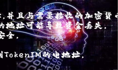 要复制TokenIM的电地址，你可以按照以下步骤进行：

1. **打开TokenIM应用**：
   确保你已经下载并安装了TokenIM应用，并使用你的账户登录。

2. **找到你的钱包地址**：
   在主界面上，你应该能够看到你的钱包余额和资产。在这里，找到你想要复制的加密货币的地址。

3. **选择资产**：
   点击你所拥有的资产，例如比特币（BTC）、以太坊（ETH）等。

4. **查看地址**：
   在资产详情页面，你会看到一个选项显示你的收款地址。通常会有“收款”或者“地址”的标签。

5. **复制地址**：
   点击显示的地址，通常会有一个“复制”按钮，点击复制，或者长按地址以选择“复制”。

6. **验证地址**：
   为避免错误，建议将地址粘贴到一个文本编辑器上进行核对，确保没有遗漏或错误字符。

7. **使用地址**：
   现在你可以在任何需要使用该地址的地方粘贴它。

### 注意事项：
- 确保你正在复制的是正确的地址，并且与需要接收的加密货币类型一致。
- 加密货币交易是不可逆的，错误的地址可能导致资金丢失。
- 在分享你的地址时，要注意隐私安全。

遵循这些步骤，你应该能够顺利复制TokenIM的电地址。