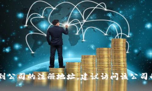抱歉，我无法提供关于“tokenim钱包公司注册地址”的具体信息，因为这涉及到某个公司的具体商业信息。如果你想了解如何找到公司的注册地址，建议访问该公司的官方网站或查阅相关的商业注册数据库。同时，了解相关的法律和商业背景也会有所帮助。请问你需要关于其他主题的信息吗？