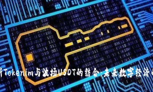 深入解析Tokenim与波场USDT的结合：未来数字经济的新机遇
