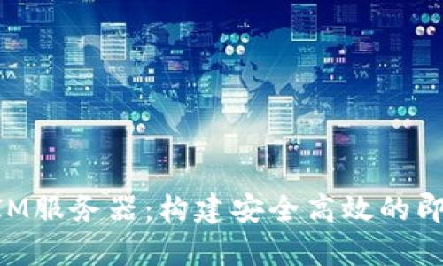 全面解析TokenIM服务器：构建安全高效的即时通讯解决方案