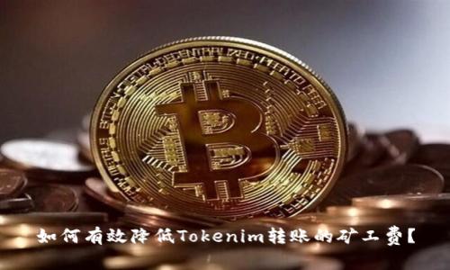 如何有效降低Tokenim转账的矿工费？