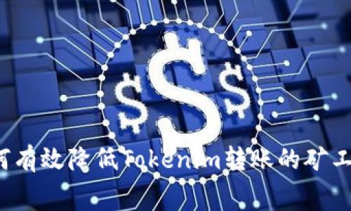 如何有效降低Tokenim转账的矿工费？