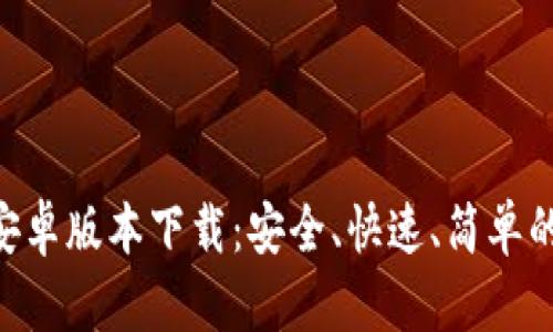 Tokenim官方安卓版本下载：安全、快速、简单的数字资产管理