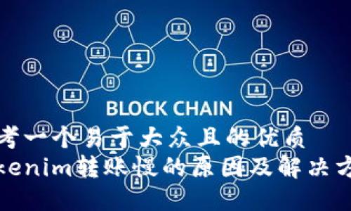 思考一个易于大众且的优质
Tokenim转账慢的原因及解决方案