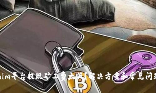 Tokenim平台提现矿工费太低？解决方案和常见问题解析