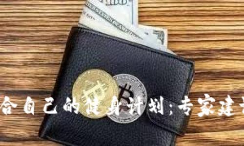  如何选择适合自己的健身计划：专家建议与实用技巧