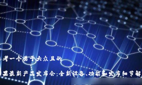 思考一个易于大众且的

苹果最新产品发布会：全新设备、功能和发布细节解析