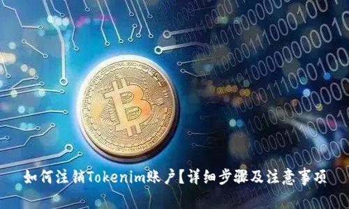 如何注销Tokenim账户？详细步骤及注意事项