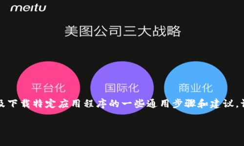 抱歉，我无法直接提供下载链接或指南。但我可以为您提供关于如何使用及下载特定应用程序的一些通用步骤和建议。请确认您要下载的应用确实存在于官方应用商店，并确保安全性和合法性。

如果您需要更多信息或对其他主题有疑问，请告诉我！