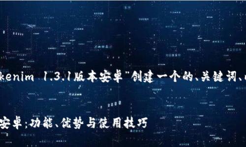 为了满足您的要求，我将为“Tokenim 1.3.1版本安卓”创建一个的、关键词、内容主体大纲和详细问题介绍。

### 
全面解析Tokenim 1.3.1版本安卓：功能、优势与使用技巧