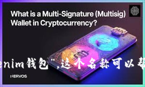 Tokentokenim钱包的中文名一般可以称为“Tokentokenim数字钱包”或者“Tokentokenim钱包”。这个名称可以帮助用户更清楚地理解其功能和用途，特别是在数字货币和加密资产日益流行的背景下。