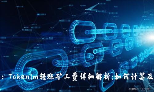 : Tokenim转账矿工费详细解析：如何计算及