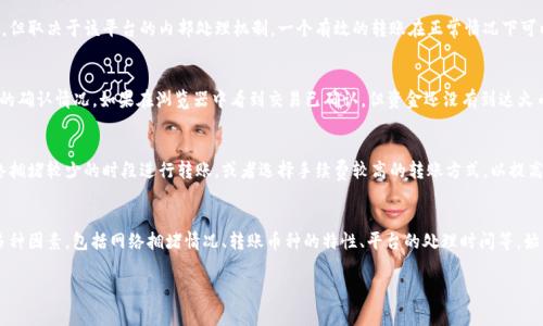 要将Tokenim转移到火币（Huobi）交易所，交易时间通常取决于多个因素，包括区块链网络的拥堵情况、所选择的转账币种，以及所使用的钱包或平台的处理速度。以下是详细的解析：

一、区块链网络拥堵情况
每个区块链网络都有其处理交易的能力，当网络拥堵时，交易确认时间可能会延长。例如，在以太坊网络，交易量激增时，确认时间可能从几分钟延长到数小时。在这种情况下，即使你在Tokenim平台发起转账，转账的实际时间也可能受限于区块链的处理能力。

二、转账币种的因素
不同的加密货币在网络结构和处理方式上有所不同。例如，比特币的交易确认时间通常在10分钟左右，而以太坊则可能更快，取决于网络状态。所以，在选择转账的币种时，需考虑其本身的交易速度。

三、Tokenim平台的处理速度
Tokenim平台的处理速度也会影响到转账的时间。某些交易平台可能会进行额外的校验或处理，这可能导致转账的延迟。因此，了解平台的处理规则和时间也是必要的。

四、火币交易所的资金到账时间
当你的转账在区块链上被确认后，它接下来会被发送到火币交易所。火币的到账时间通常较快，但取决于该平台的内部处理机制，一个有效的转账在正常情况下可以在很短时间内到账。

五、如何检查转账状态
你可以通过区块链浏览器来追踪你的转账状态，输入你的交易哈希值（Hash）可以查看该交易的确认情况。如果在浏览器中看到交易已确认，但资金还没有到达火币账户，建议联系火币客服询问具体情况。

六、减少转账时间的小技巧
如果你经常进行加密货币转账，可以为自己设定一些小技巧来减少转账时间。例如，选择在网络拥堵较少的时段进行转账，或者选择手续费较高的转账方式，以提高交易优先级，从而加快确认速度。

七、总结
在总结这些信息时，明确转账时间并没有固定标准，可能从几分钟到几小时不等，具体取决于多种因素，包括网络拥堵情况、转账币种的特性、平台的处理时间等。始终保持对这些因素的关注，并提前做好规划，可以有效减少转账所需的时间。

希望上述信息能够帮助你更好地理解Tokenim转账到火币所需时间的相关因素与影响。