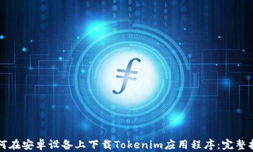 
如何在安卓设备上下载Tokenim应用程序：完整指南
