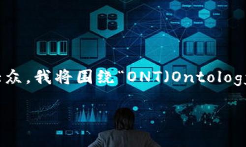 你提到的“ont tokenim”似乎是一个不太明确的主题。为便于和大众，我将围绕“ONT（Ontology）代币的基础知识、应用与未来”为主题来进行内容结构和的设计。

深入了解ONT代币：基础知识、应用场景与未来展望