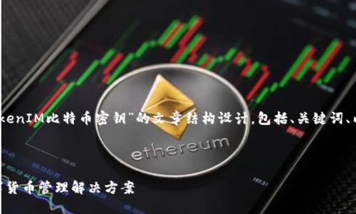 为了便于您理解，我将提供一个关于“TokenIM比特币密钥”的文章结构设计，包括、关键词、内容大纲以及七个相关问题的详细解答。



TokenIM比特币密钥：安全与便捷的数字货币管理解决方案