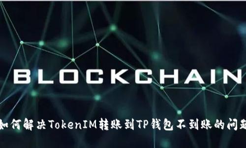 如何解决TokenIM转账到TP钱包不到账的问题