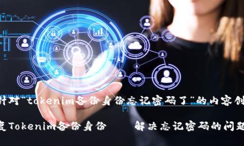 以下是针对“tokenim备份身份忘记密码了”的内容创作方案：

如何恢复Tokenim备份身份——解决忘记密码的问题