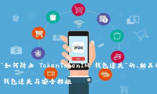 在这里，我将为您提供一个关于“如何防止 TokenTokenIM 钱包遗失”的、相关的关键词、内容大纲及问题解析。

如何有效防止 TokenTokenIM 钱包遗失与安全措施