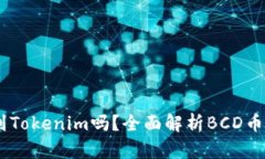 ## BCD币能提到Tokenim吗？全