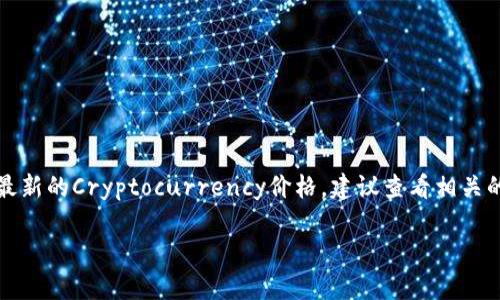 我无法提供实时的市场数据或特定代币的最新价格，包括Tokenim的最新价格。为了获取最新的Cryptocurrency价格，建议查看相关的金融新闻网站、加密货币交易所或市场数据聚合平台如CoinMarketCap或CoinGecko等。

如果你有其他问题或需要更多信息，欢迎告诉我！