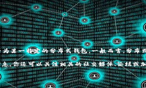 Tokenim并不是一个广泛知名的专有名词或品牌，因此在当前可获取的信息中，无法确认“Tokenim”是否为某一特定的分布式钱包。一般而言，分布式钱包是指那些不依赖于中心化服务器的数字钱包，它们通过区块链技术来存储和管理用户的加密货币。

如果Tokenim是某个新兴项目或具体产品名，建议直接查阅其官方网站或相关的文档以获取更具体的信息。你还可以关注相关的社交媒体、论坛或加密货币社区讨论，以进一步了解Tokenim的功能和其作为分布式钱包的特性。

如果有其他具体问题或信息需求，欢迎随时提问！