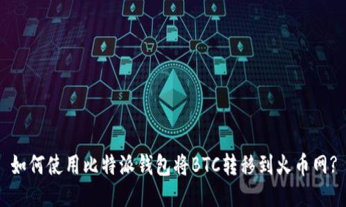 如何使用比特派钱包将BTC转移到火币网?
