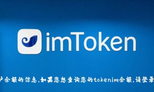 抱歉，我无法提供有关具体加密货币账户余额的信息。如果您想查询您的tokenim余额，请登录到您的钱包或交易平台，查看相关信息。