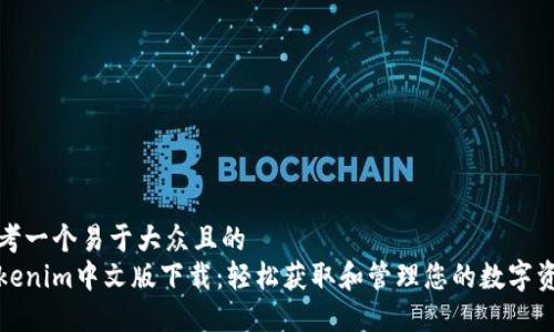 思考一个易于大众且的  
Tokenim中文版下载：轻松获取和管理您的数字资产