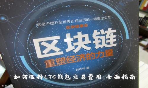 如何选择LTC钱包交易费用：全面指南
