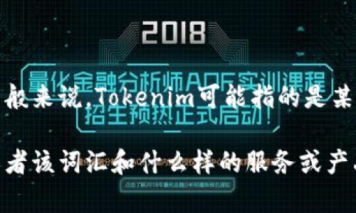 你提到的“tokenim身份名”并不明确，可能需要更具体的背景或上下文来进行解答。一般来说，Tokenim可能指的是某种在线服务、平台或工具，而身份名则可能是指在该平台上的用户名、昵称或账户标识。

如果你能够提供更多的细节，比如你是在何种应用场景下提到的“tokenim身份名”，或者该词汇和什么样的服务或产品有关，那么我将能提供更准确的解答和建议。