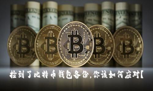 捡到了比特币钱包备份，你该如何应对？