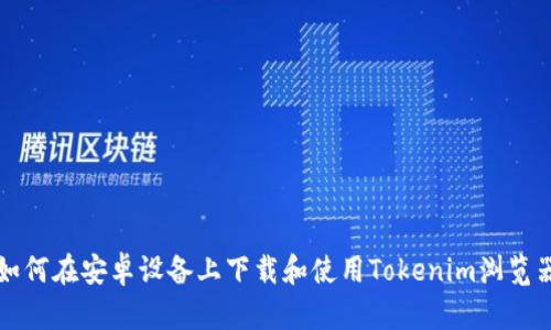 如何在安卓设备上下载和使用Tokenim浏览器