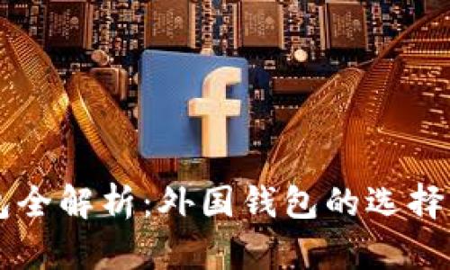 以太坊钱包全解析：外国钱包的选择与使用指南