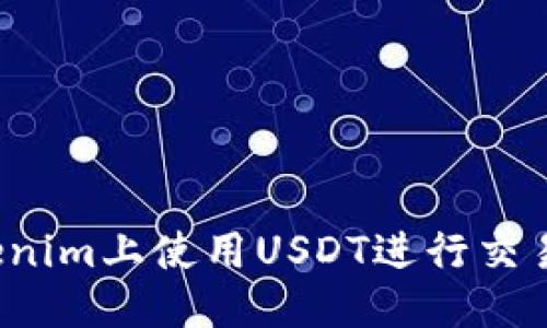 优质
如何在Tokenim上使用USDT进行交易？完整指南