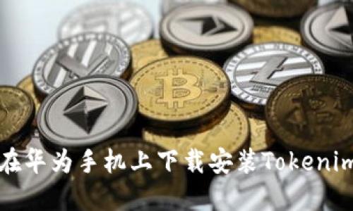 如何在华为手机上下载安装Tokenim钱包