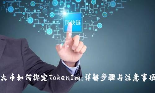 火币如何绑定TokenIm：详解步骤与注意事项