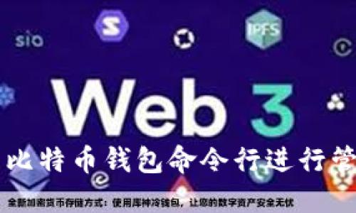 如何使用比特币钱包命令行进行管理与交易