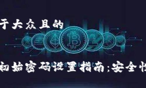 思考一个易于大众且的


比特币钱包初始密码设置指南：安全性与最佳实践