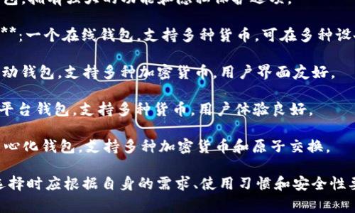 比特币钱包种类繁多，不同类型的钱包适合不同的用户需求。以下是一些常见的比特币钱包名称：

1. **Coinbase Wallet**：一个广受欢迎的在线钱包，用户可以方便地存储和管理比特币及其他加密货币。

2. **Exodus**：一个多资产桌面钱包，提供用户友好的界面，支持多种数字货币。

3. **Ledger Nano S/X**：硬件钱包，提供高安全性的储存解决方案，适合长期投资者。

4. **Trezor**：另一种硬件钱包，以其安全性和易用性著称。

5. **Electrum**：一个轻量级的比特币钱包，提供快速的交易和简单的用户界面。

6. **Mycelium**：一个移动钱包，拥有强大的功能和隐私保护选项。

7. **Blockchain.com Wallet**：一个在线钱包，支持多种货币，可在多种设备上访问。

8. **Trust Wallet**：一个移动钱包，支持多种加密货币，用户界面友好。

9. **Jaxx Liberty**：一个多平台钱包，支持多种货币，用户体验良好。

10. **Atomic Wallet**：去中心化钱包，支持多种加密货币和原子交换。

这些钱包各有其特点，用户在选择时应根据自身的需求、使用习惯和安全性要求来决定。