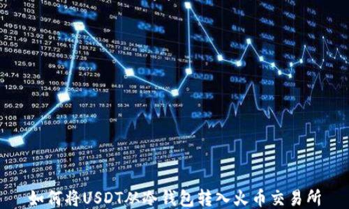 
如何将USDT从冷钱包转入火币交易所
