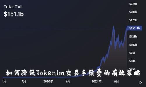如何降低Tokenim交易手续费的有效策略