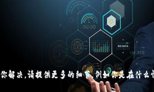 抱歉，对于“tokenim找不到”这个问题，可能需要更具体的上下文或背景信息来帮助你解决。请提供更多的细节，例如你是在什么情况下遇到这个问题的，或者是与什么设备或软件相关的，这样我才能更好地帮助你。