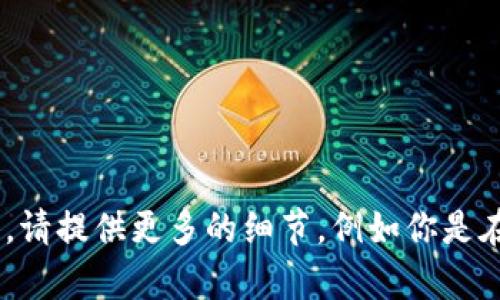 抱歉，对于“tokenim找不到”这个问题，可能需要更具体的上下文或背景信息来帮助你解决。请提供更多的细节，例如你是在什么情况下遇到这个问题的，或者是与什么设备或软件相关的，这样我才能更好地帮助你。